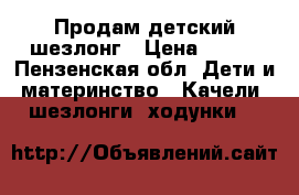 Продам детский шезлонг › Цена ­ 800 - Пензенская обл. Дети и материнство » Качели, шезлонги, ходунки   